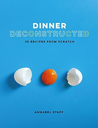Dinner Deconstructed: 35 Recipes from Scratch