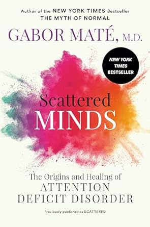 Scattered Minds: The Origins and Healing of Attention Deficit Disorder by Gabor Maté MD
