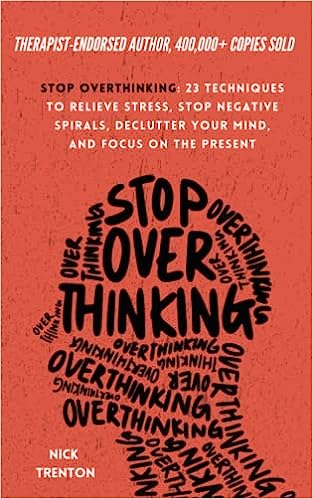 Stop Overthinking: 23 Techniques to Relieve Stress, Stop Negative Spirals, Declutter Your Mind, and Focus on the Present