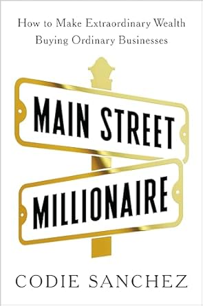 Main Street Millionaire: How to Make Extraordinary Wealth Buying Ordinary Businesses