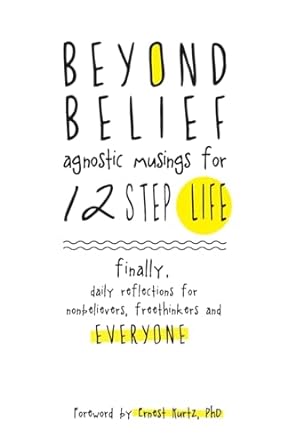 Beyond Belief: Agnostic Musings for 12 Step Life: finally, a daily reflection book for nonbelievers, freethinkers and everyone