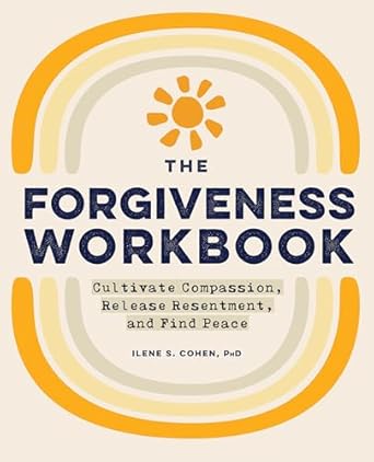 The Forgiveness Workbook: Cultivate Compassion, Release Resentment, and Find Peace