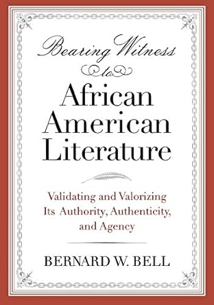 Bearing Witness to African American Literature: Validating and Valorizing Its Authority, Authenticity, and Agency