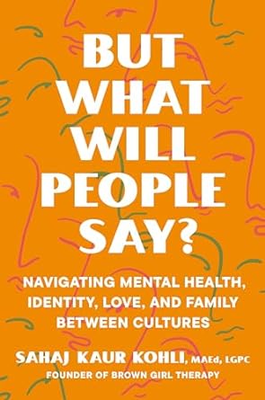 But What Will People Say?: Navigating Mental Health, Identity, Love, and Family Between Cultures