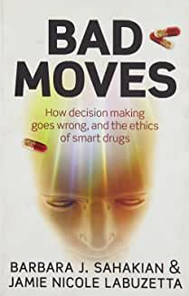 Bad Moves: How decision making goes wrong, and the ethics of smart drugs