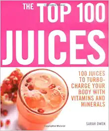 The Top 100 Juices: 100 Juices to Turbo-charge Your Body with Vitamins and Minerals