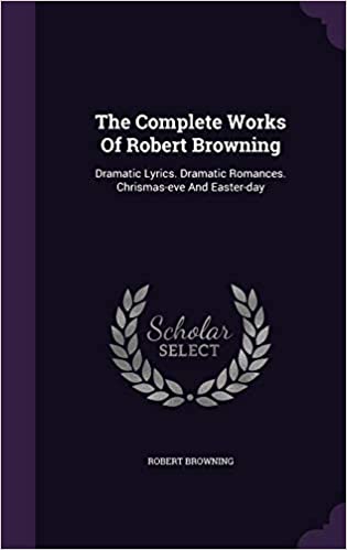 The Complete Works Of Robert Browning: Dramatic Lyrics. Dramatic Romances. Chrismas-eve And Easter-day